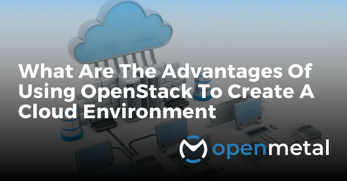 What Are The Advantages of Using OpenStack to Create a Cloud Environment