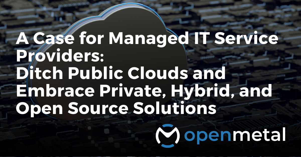 A Case for Managed IT Service Providers Ditch Public Clouds and Embrace Private, Hybrid, and Open Source Solutions