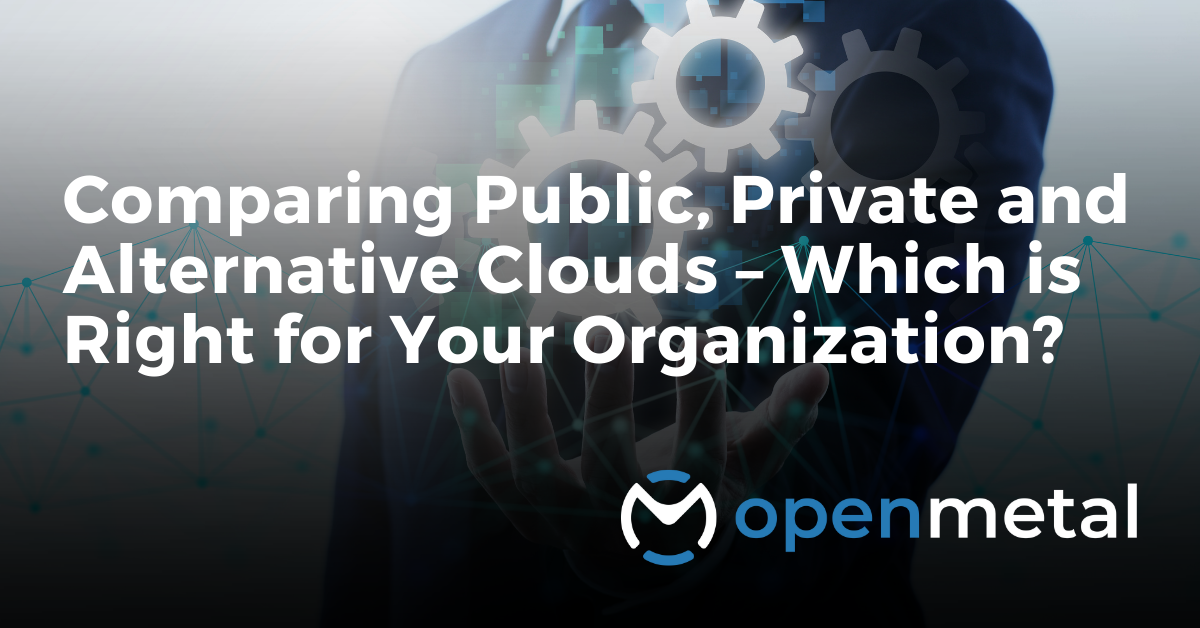 Comparing Public, Private and Alternative Clouds – Which is Right for Your Organization?