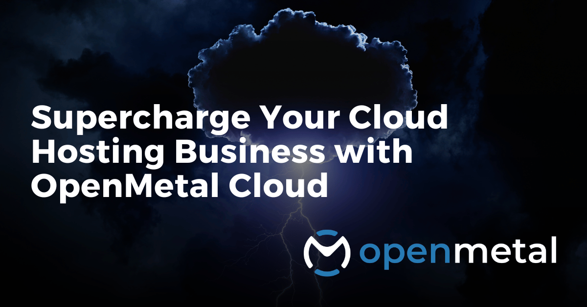 Supercharge Your Cloud Hosting Business with OpenMetal Cloud