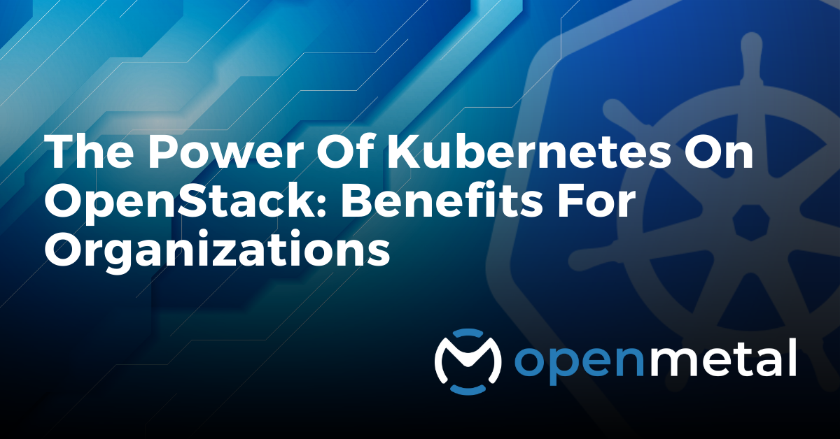 The Power of Kubernetes On OpenStack: Benefits For Organizations