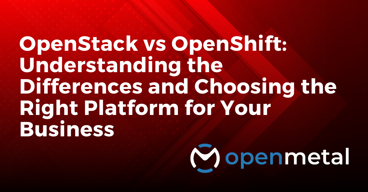 OpenStack vs OpenShift: Understanding the Differences and Choosing the Right Platform for Your Business