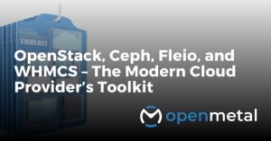 OpenStack, Ceph, Fleio, and WHMCS – The Modern Cloud Provider’s Toolkit