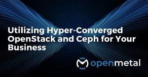 Utilizing Hyper-Converged OpenStack and Ceph for Your Business