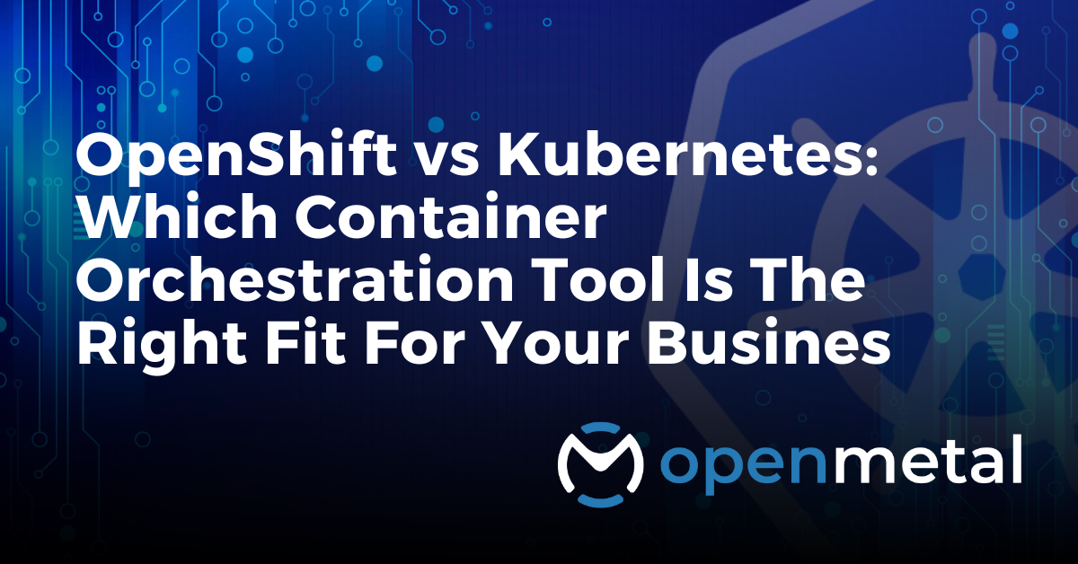OpenShift vs Kubernetes: Which Container Orchestration Tool is the Right Fit For Your Business?
