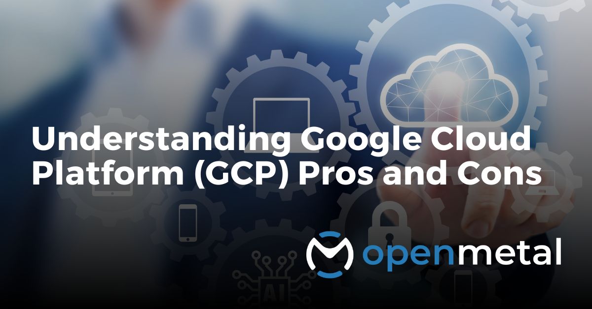 Understanding Google Cloud Platform (GCP) Pros and Cons