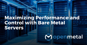 Maximizing Performance and Control with Bare Metal Servers