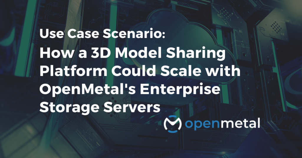 How a 3D Model Sharing Platform Could Scale with OpenMetal's Enterprise Storage Servers