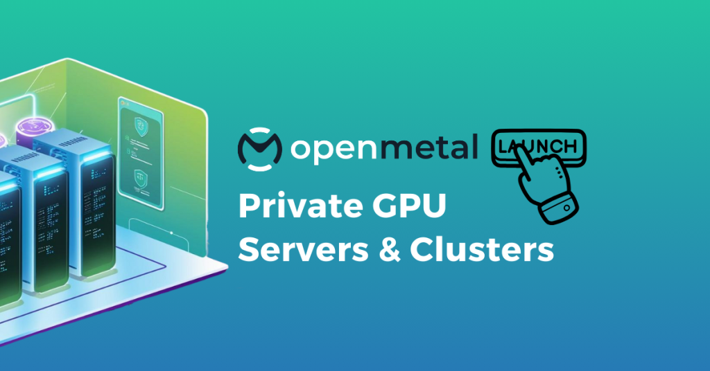 OpenMetal Launch - Private GPU Servers & Clusters