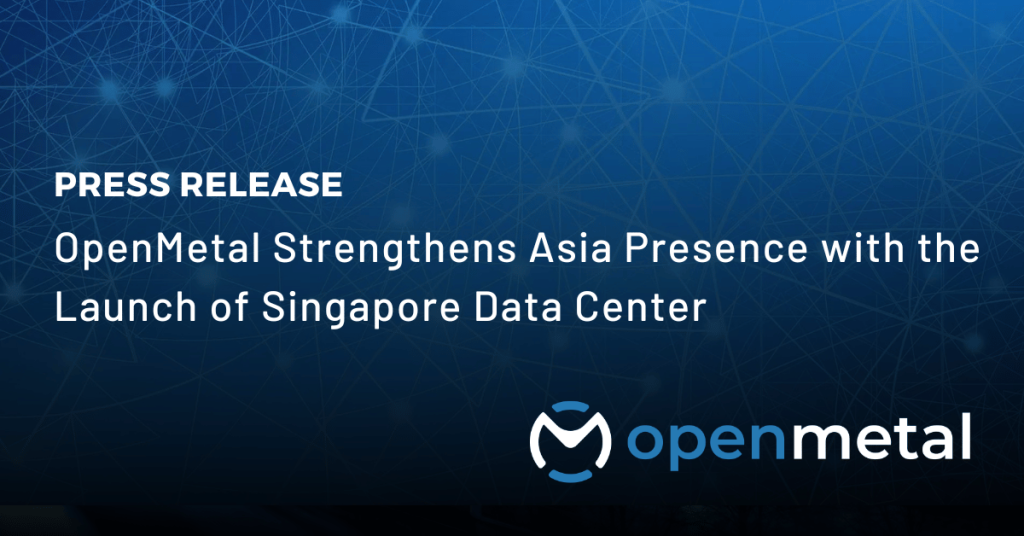 PR - OpenMetal Strengthens Asia Presence with the Launch of Singapore Data Center