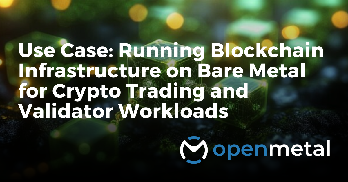 Use Case: Running Blockchain Infrastructure on Bare Metal for Crypto Trading and Validator Workloads