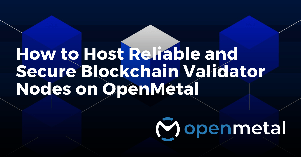 How to Host Reliable and Secure Blockchain Validator Nodes on OpenMetal