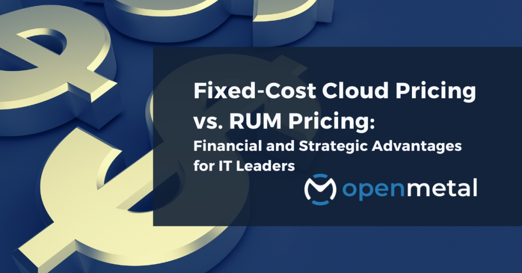 OpenMetal's Fixed-Cost Cloud Pricing vs. RUM Pricing Financial and Strategic Advantages for IT Leaders