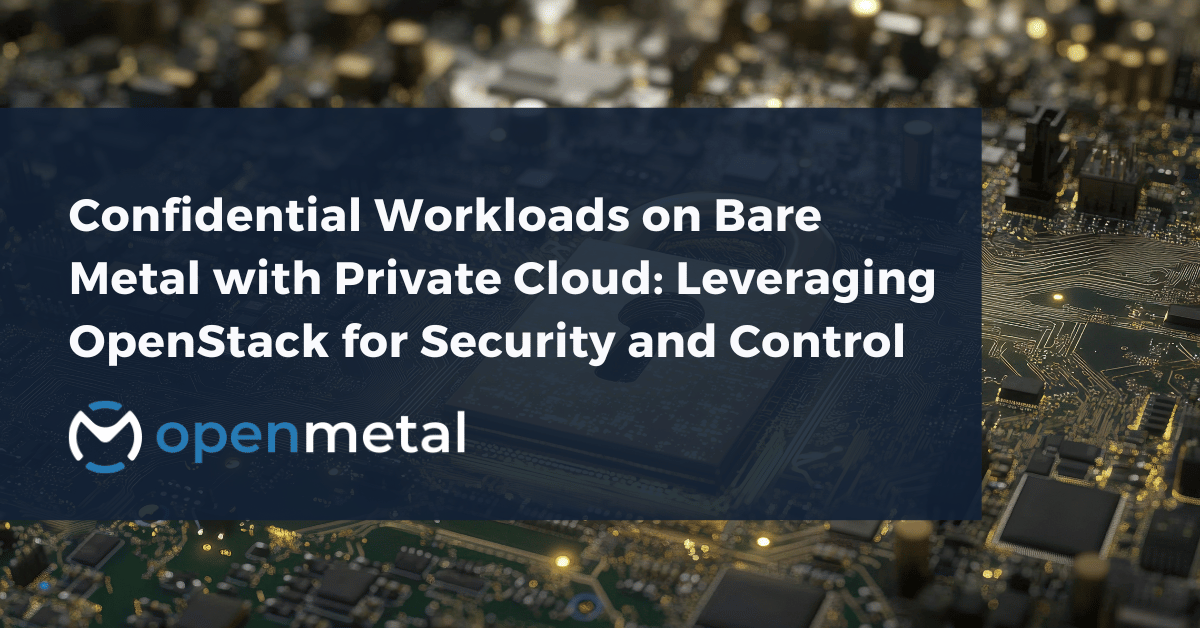 OpenStack private cloud infrastructure in secure, isolated environments for confidential workloads with hardware-level security features