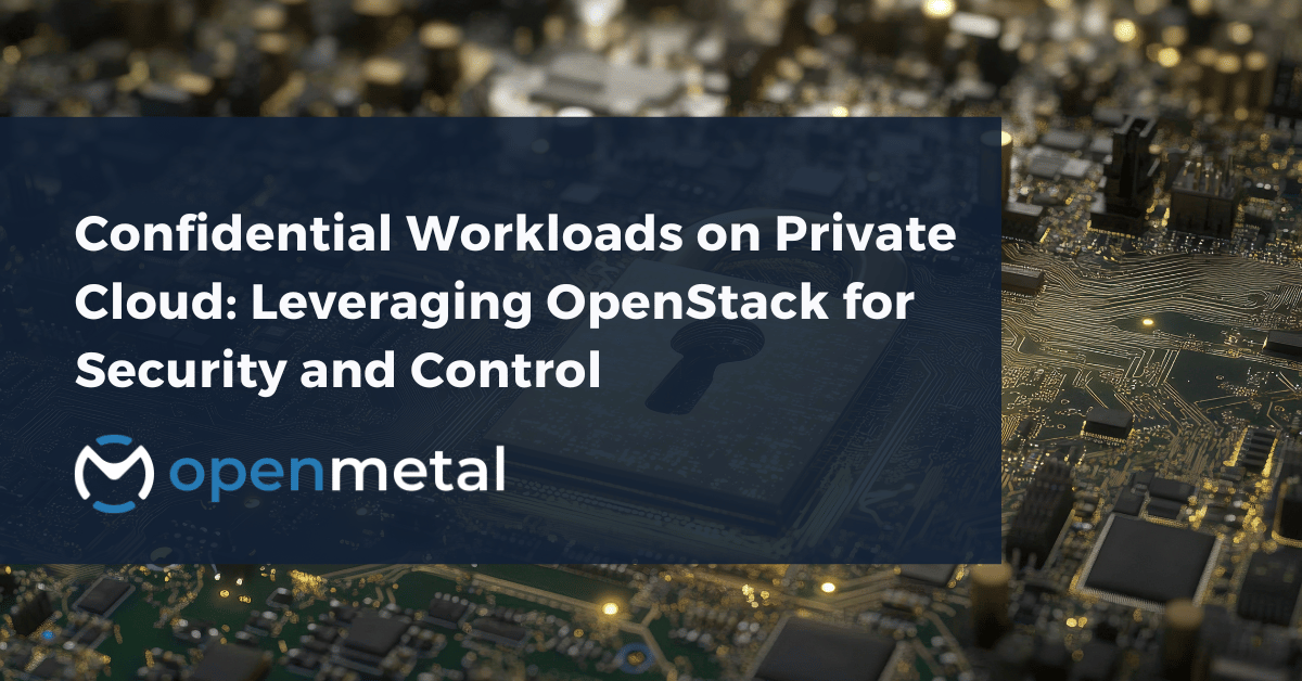 OpenStack private cloud infrastructure in secure, isolated environments for confidential workloads with hardware-level security features