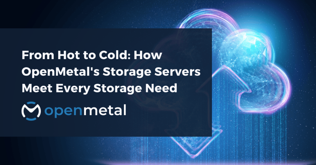 From Hot to Cold How OpenMetal's Storage Servers Meet Every Storage Need