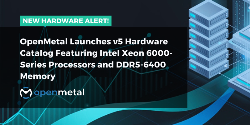 OpenMetal Launches v5 Hardware Catalog Featuring Intel Xeon 6000-Series Processors and DDR5-6400 Memory