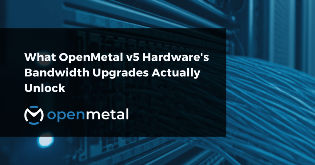 What OpenMetal v5 Hardware's Bandwidth Upgrades Actually Unlock