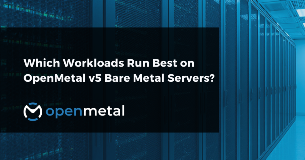 Which workloads run best on OpenMetal v5 bare metal servers, and why